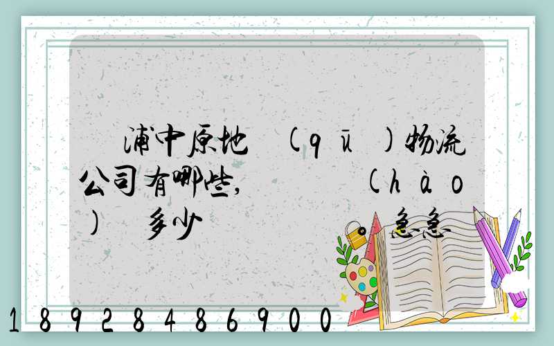 楊浦中原地區(qū)物流公司有哪些,電話號(hào)碼多少。急急